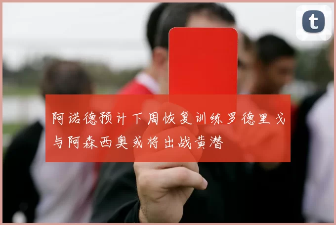 阿诺德预计下周恢复训练罗德里戈与阿森西奥或将出战黄潜