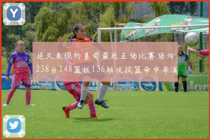 逆天表现约基奇最近五场比赛场均238分148篮板136助攻投篮命中率高达547