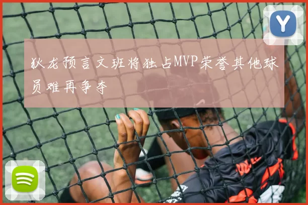 狄龙预言文班将独占MVP荣誉其他球员难再争夺