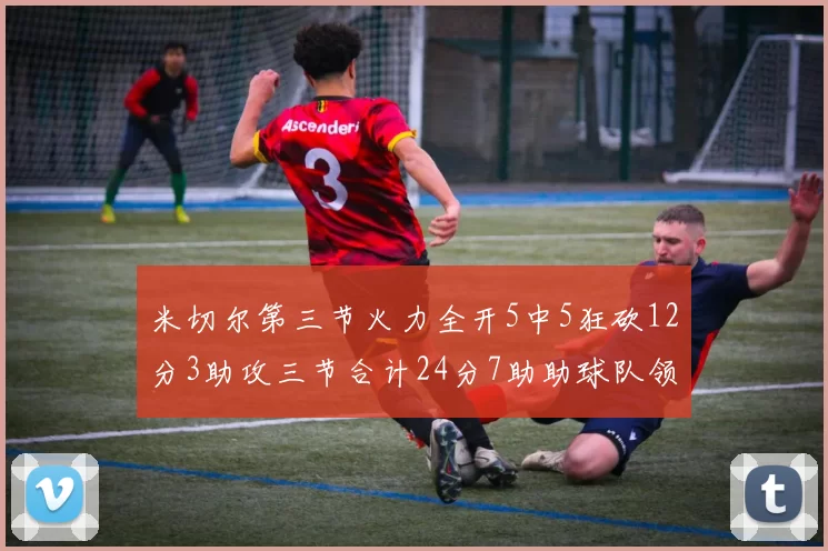 米切尔第三节火力全开5中5狂砍12分3助攻三节合计24分7助助球队领先
