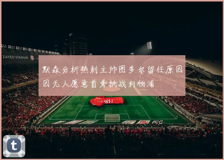 默森分析热刺主帅图多尔留任原因因无人愿意首秀挑战利物浦