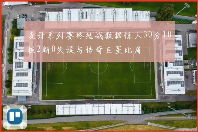 麦丹系列赛终结战数据惊人30分10板2断0失误与传奇巨星比肩