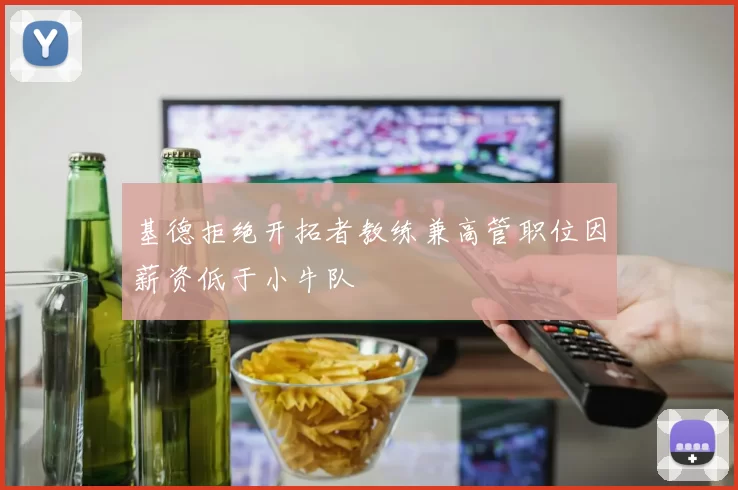 基德拒绝开拓者教练兼高管职位因薪资低于小牛队