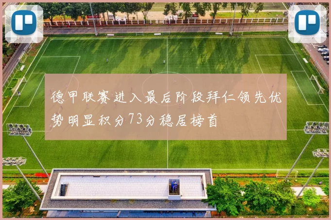 德甲联赛进入最后阶段拜仁领先优势明显积分73分稳居榜首